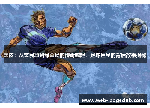 黑皮：从贫民窟到绿茵场的传奇崛起，足球巨星的背后故事揭秘
