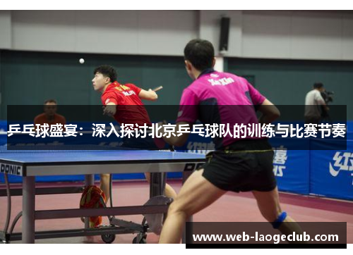 乒乓球盛宴：深入探讨北京乒乓球队的训练与比赛节奏