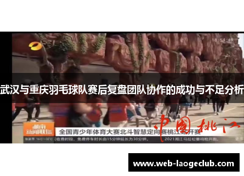 武汉与重庆羽毛球队赛后复盘团队协作的成功与不足分析