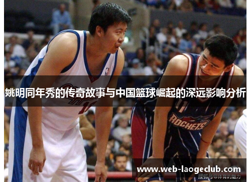 姚明同年秀的传奇故事与中国篮球崛起的深远影响分析