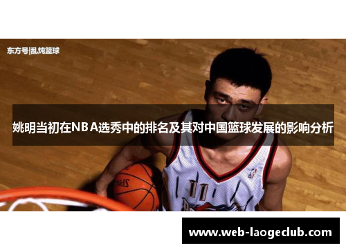 姚明当初在NBA选秀中的排名及其对中国篮球发展的影响分析