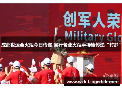 成都世运会火炬今日传递 各行各业火炬手接棒传递“竹梦”