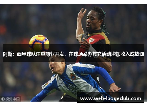阿斯：西甲球队注重商业开发，在球场举办其它活动增加收入成热潮