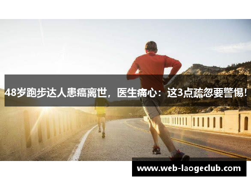 48岁跑步达人患癌离世，医生痛心：这3点疏忽要警惕！