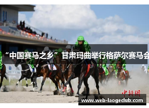 “中国赛马之乡”甘肃玛曲举行格萨尔赛马会