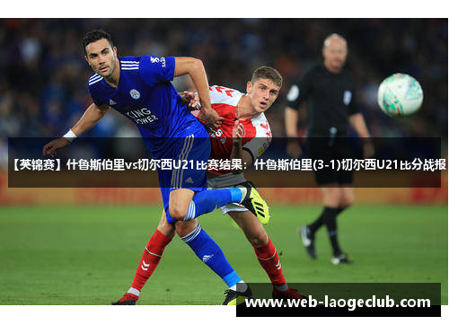 【英锦赛】什鲁斯伯里vs切尔西U21比赛结果：什鲁斯伯里(3-1)切尔西U21比分战报